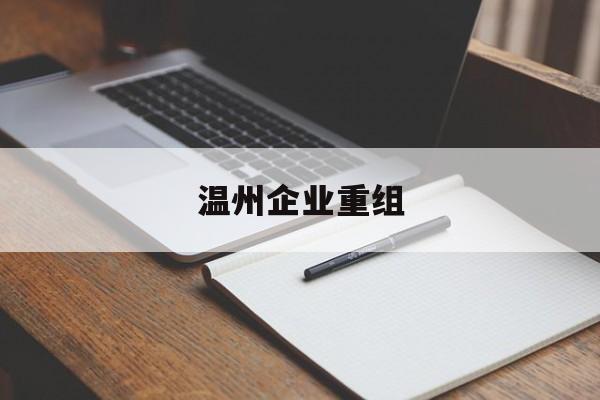百色市温州企业重组(温州市国有企业重组改革)