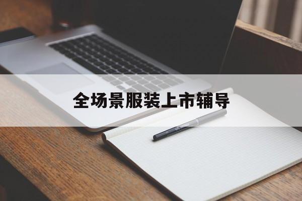 百色市全场景服装上市辅导(服装怎么样打造场景化)