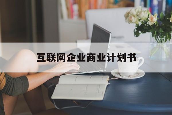 百色市互联网企业商业计划书(互联网行业商业计划书侧重点)