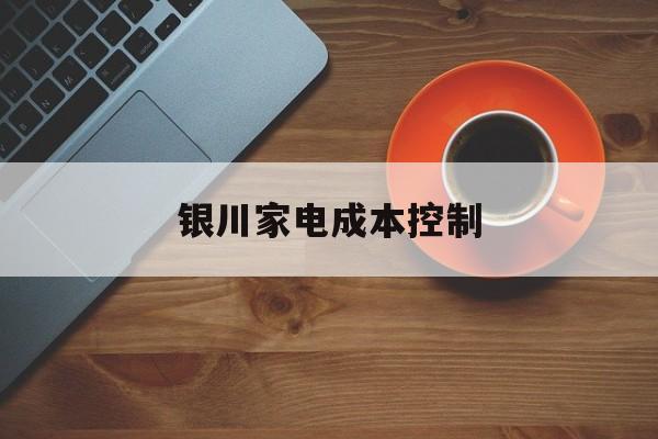 百色市银川家电成本控制(家电企业成本控制论文)